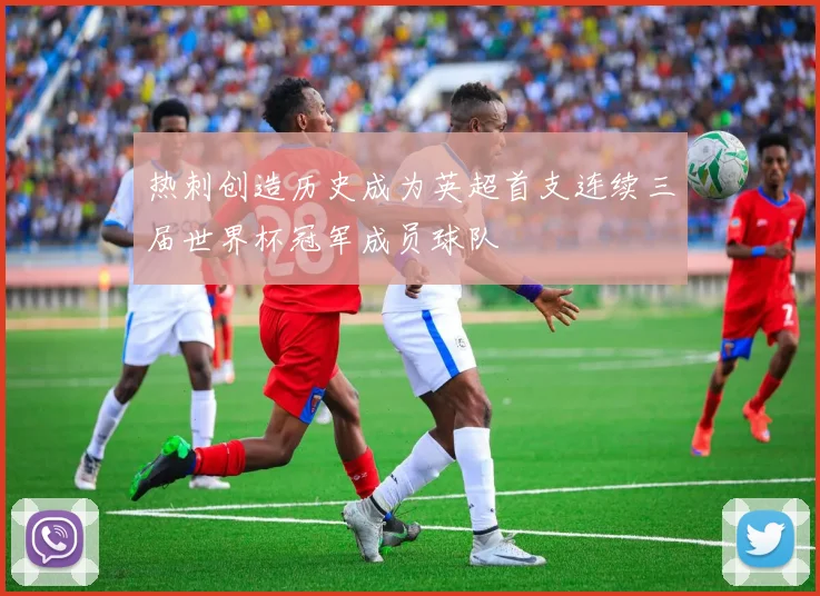 热刺创造历史成为英超首支连续三届世界杯冠军成员球队
