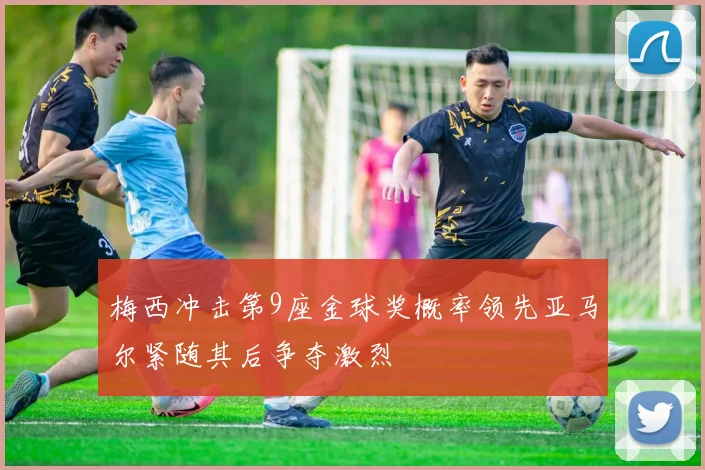梅西冲击第9座金球奖概率领先亚马尔紧随其后争夺激烈