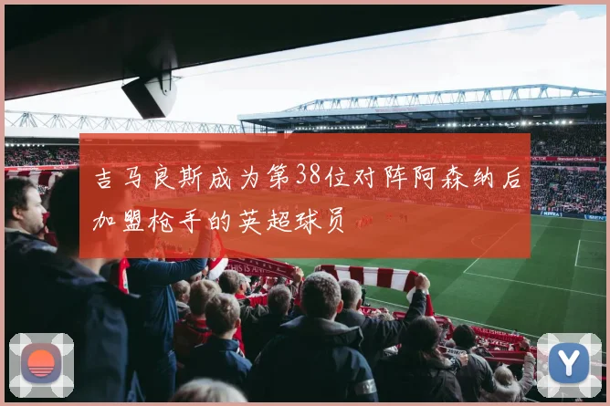 吉马良斯成为第38位对阵阿森纳后加盟枪手的英超球员